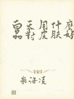 白天用什么护肤品对皮肤好封面