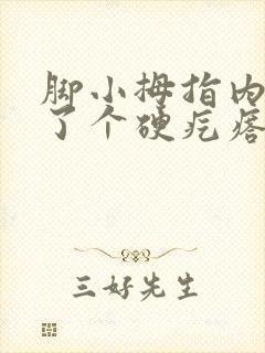 脚小拇指内侧长了个硬疙瘩像茧走路疼