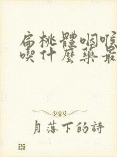 扁桃体咽喉肿痛吃什么药最快