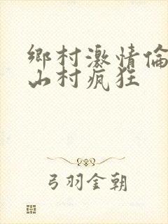乡村激情伦小说山村疯狂