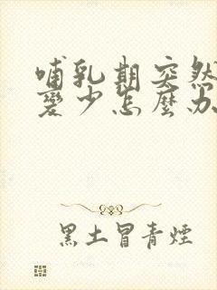 哺乳期突然奶水变少怎么办