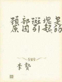 颈部斑块是什么原因引起的