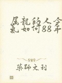 属龙的人今年运气如何88年的龙