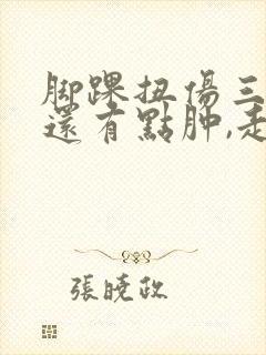 脚踝扭伤三个月还有点肿,走路酸痛封面