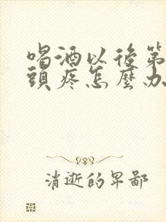 喝酒以后第二天头疼怎么办快速缓解封面