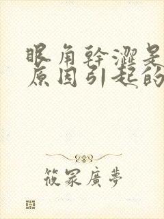 眼角干涩是什么原因引起的