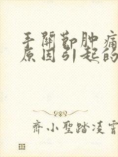 手关节肿痛什么原因引起的封面