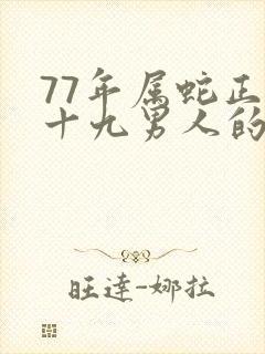 77年属蛇正月十九男人的命运