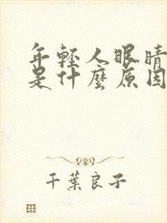 年轻人眼睛干涩是什么原因引起的封面