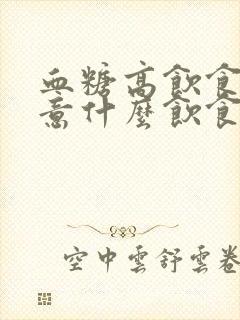 血糖高饮食上注意什么饮食禁忌