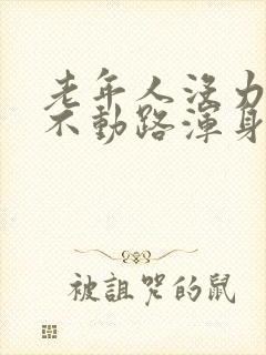 老年人没力气走不动路浑身没力气