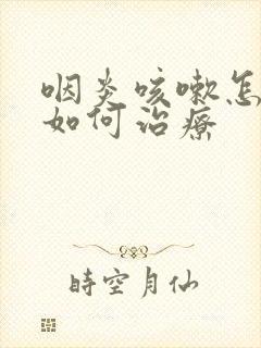 咽炎咳嗽怎么办如何治疗