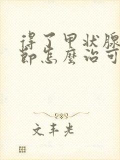 得了甲状腺有结节怎么治可以消除