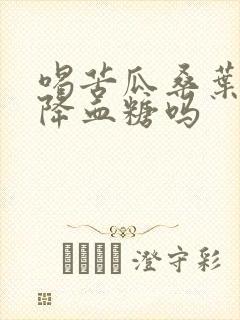 喝苦瓜桑叶茶能降血糖吗