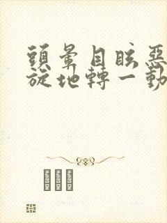 头晕目眩恶心天旋地转一动就想吐