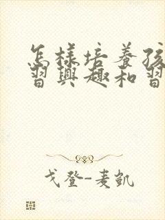 怎样培养孩子学习兴趣和习惯