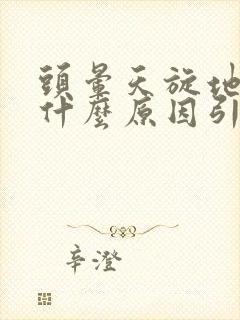 头晕天旋地转是什么原因引起的