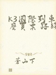 k3国际列车怎么买票 路线图