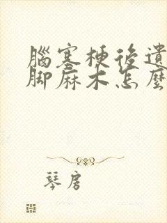 脑塞梗后遗症手脚麻木怎么治疗