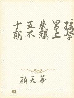 十五岁男孩叛逆期不想上学