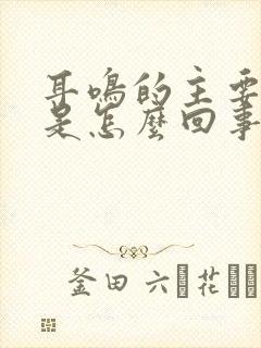 耳鸣的主要原因是怎么回事