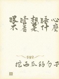 眼睛想睡心里睡不着是什么原因