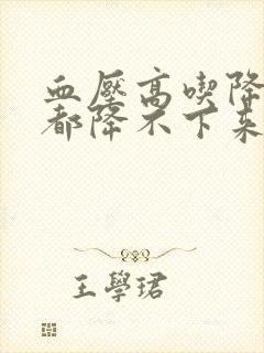 血压高吃降压药都降不下来怎么回事