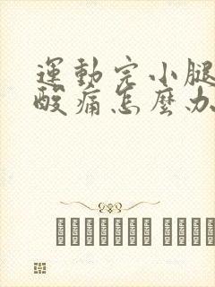 运动完小腿肌肉酸痛怎么办