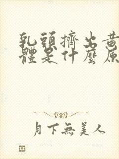 乳头挤出黄色液体是什么原因?