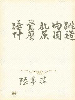 睡觉肌肉跳动是什么原因造成的