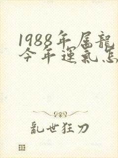 1988年属龙今年运气怎么样