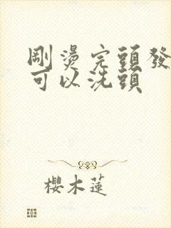 刚烫完头发几天可以洗头