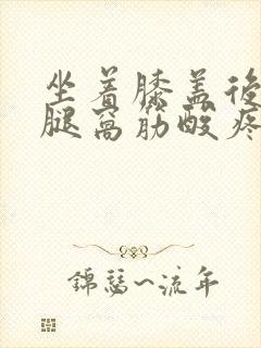 坐着膝盖后面的腿窝筋酸疼怎么回事