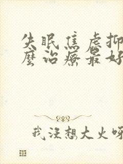 失眠焦虑抑郁怎么治疗最好