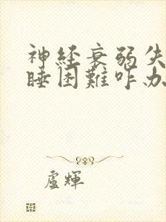 神经衰弱失眠入睡困难咋办