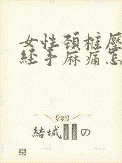 女性颈椎压迫神经手麻痛怎么办