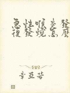 急性喉炎发烧反复发烧怎么办