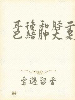 耳后和脖子上淋巴结肿大是什么原因