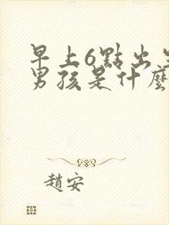 早上6点出生的男孩是什么命