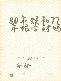 80年猴和77年蛇合财吗