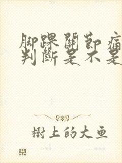 脚踝关节痛怎么判断是不是痛风