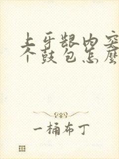 上牙龈内突出一个鼓包怎么回事