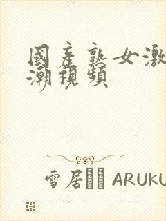 国产熟女激情高潮视频