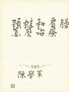 颈椎和肩膀疼痛怎么治疗