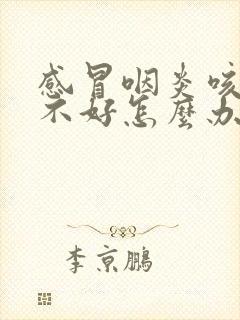 感冒咽炎咳嗽老不好怎么办