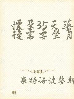 怀孕35天药流后需要坐月子吗