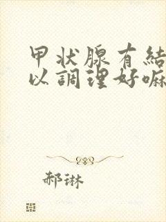 甲状腺有结节可以调理好嘛