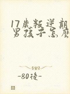 17岁叛逆期的男孩子怎么去引导