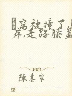 腘窝被撞了,腿疼,走路膝盖打挺