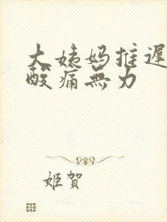 大姨妈推迟全身酸痛无力